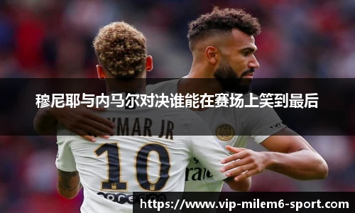 穆尼耶与内马尔对决谁能在赛场上笑到最后