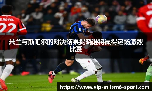 米兰与斯帕尔的对决结果揭晓谁将赢得这场激烈比赛