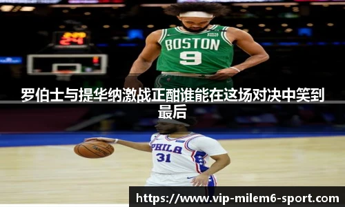 罗伯士与提华纳激战正酣谁能在这场对决中笑到最后