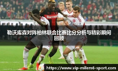 勒沃库森对阵柏林联合比赛比分分析与精彩瞬间回顾