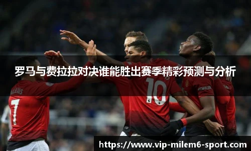 罗马与费拉拉对决谁能胜出赛季精彩预测与分析