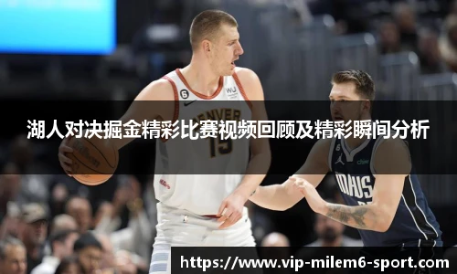 湖人对决掘金精彩比赛视频回顾及精彩瞬间分析